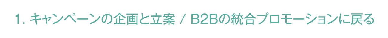 「1. キャンペーンの企画と立案 / B2Bの統合プロモーション」に戻る