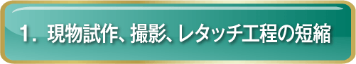 1.現物試作、撮影、レタッチ工程の短縮